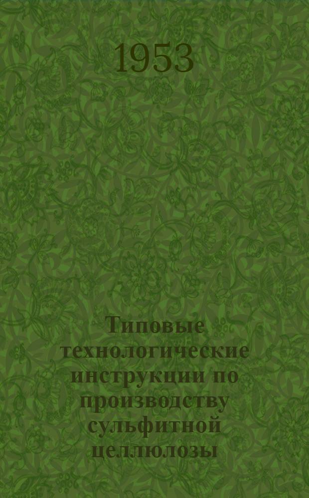 Типовые технологические инструкции по производству сульфитной целлюлозы : Утв. 1/VI 1953 г