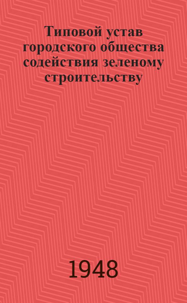 Типовой устав городского общества содействия зеленому строительству : Утв. Коллегией М-ва коммун. хозяйства РСФСР 13/VI 1946 г