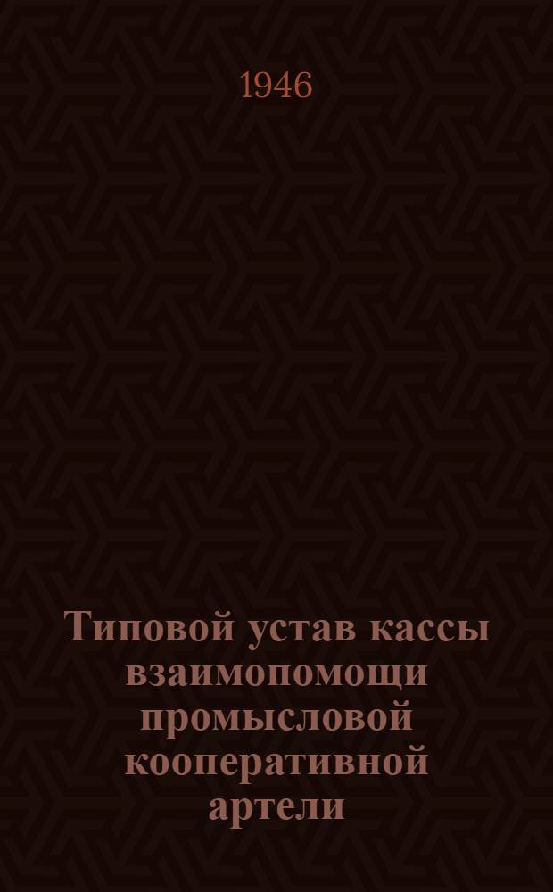 Типовой устав кассы взаимопомощи промысловой кооперативной артели : Утв. Всекопромсоветкасс 16/IX-1940 г.