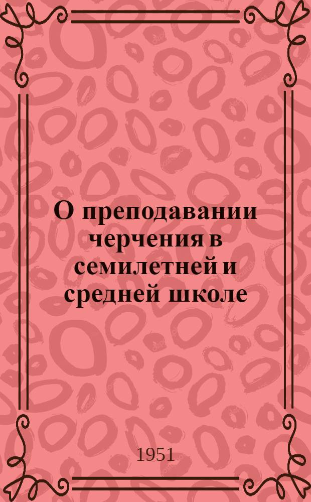 О преподавании черчения в семилетней и средней школе : Метод. письмо