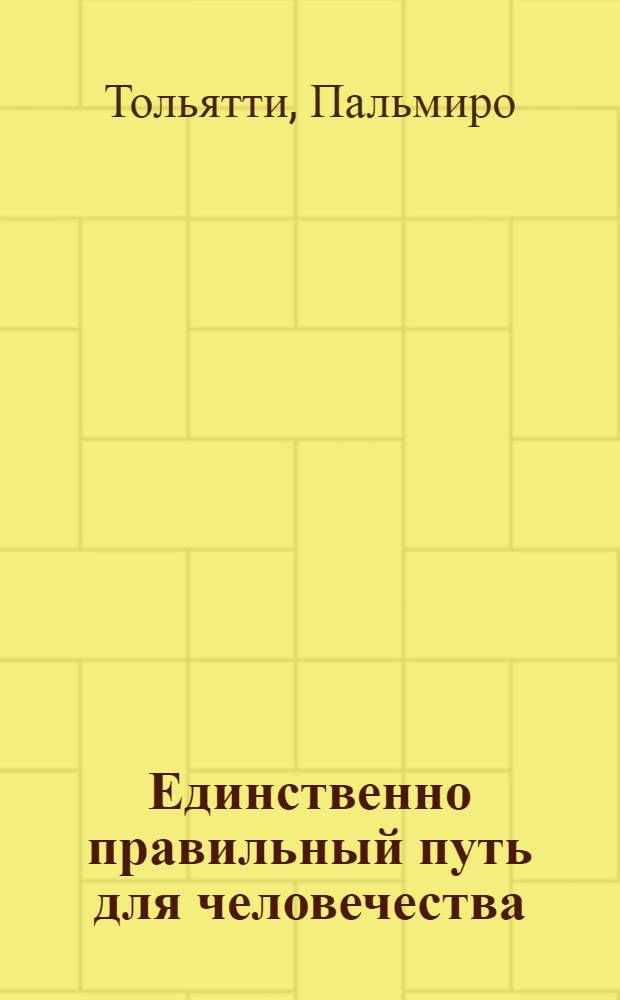 Единственно правильный путь для человечества : Доклад на Торжеств. собрании в Риме, посвящ. 34-й годовщине Великой Октябрьской соц. революции и открытию месячника укрепления итало-советской дружбы