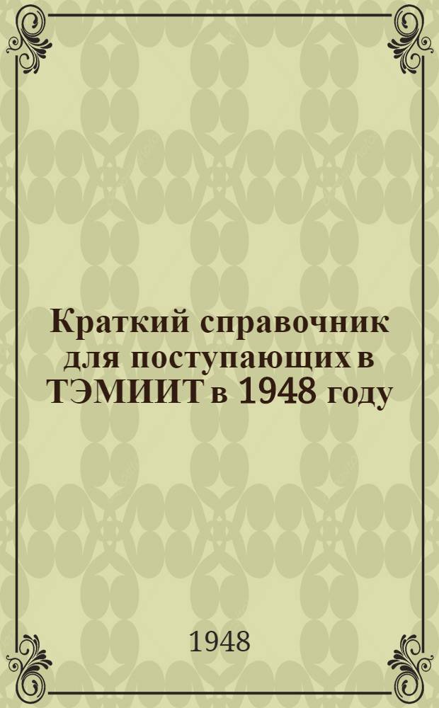 Краткий справочник для поступающих в ТЭМИИТ в 1948 году