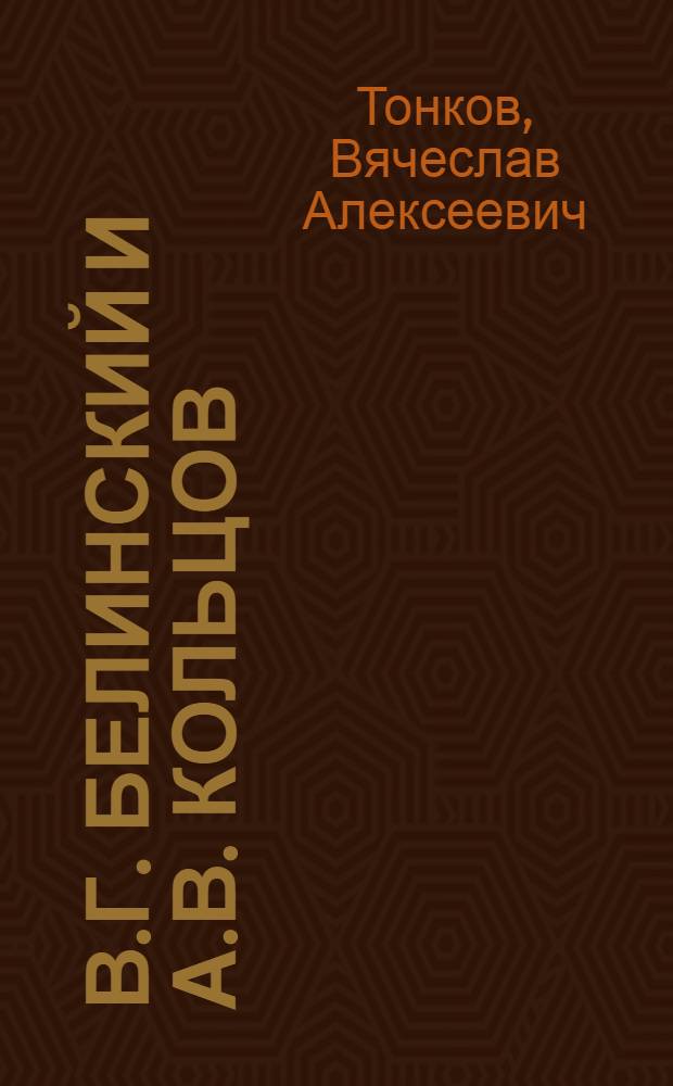 В.Г. Белинский и А.В. Кольцов : Стенограмма лекции, прочит. в Воронеж. гос. пед. ин-те