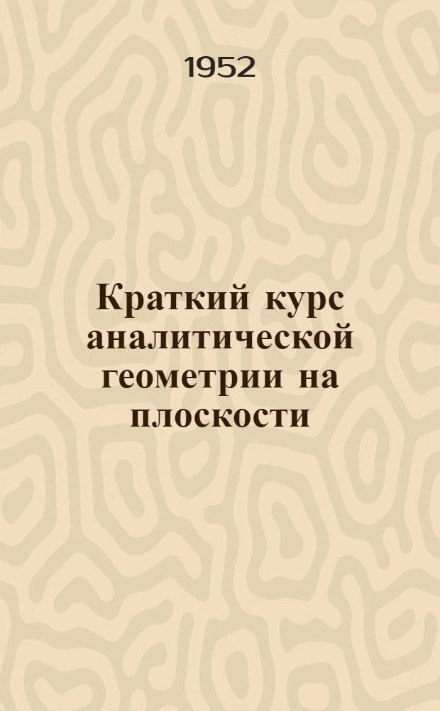 Краткий курс аналитической геометрии на плоскости : (Для студентов Экон. фак. ВЗЭИС)