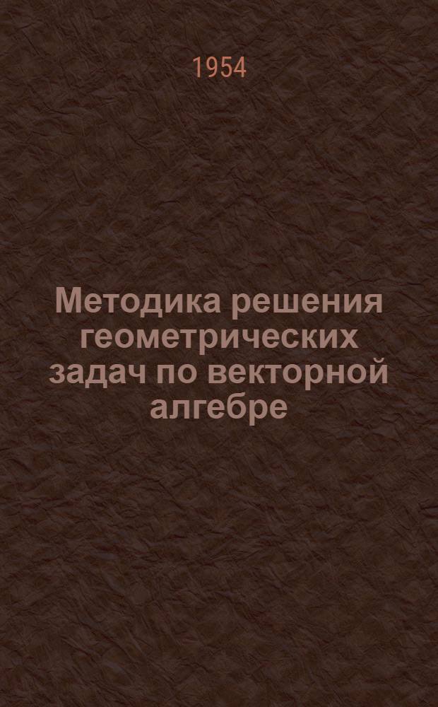 Методика решения геометрических задач по векторной алгебре : (Письм. лекция)