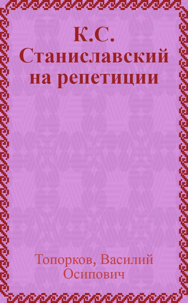 К.С. Станиславский на репетиции : Воспоминания