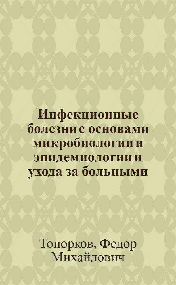 Инфекционные болезни с основами микробиологии и эпидемиологии и ухода за больными : (Учебник) : Для шк. мед. сестер