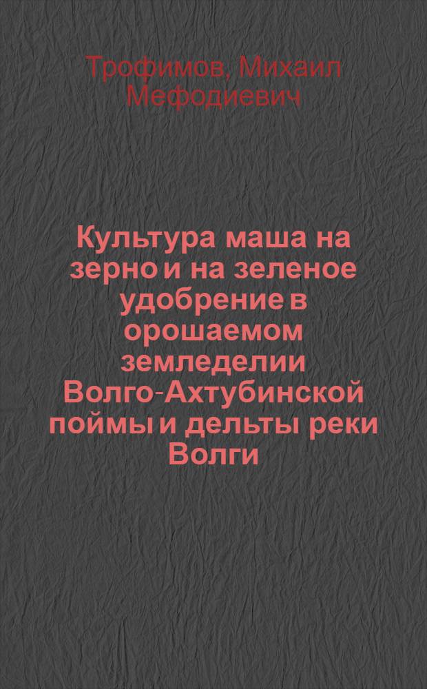 Культура маша на зерно и на зеленое удобрение в орошаемом земледелии Волго-Ахтубинской поймы и дельты реки Волги : Автореферат дис., представл. на соискание учен. степени кандидата с.-х. наук