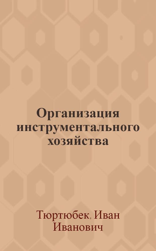 Организация инструментального хозяйства : (Из опыта работы литейно-механ. завода им. Л.М. Кагановича)