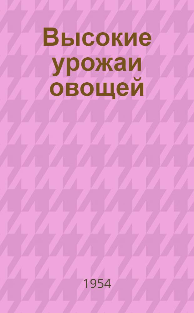 Высокие урожаи овощей : (Из опыта работы бригадира овощной бригады колхоза им. Чкалова, Джанкойского района, Ф.И. Берзина)