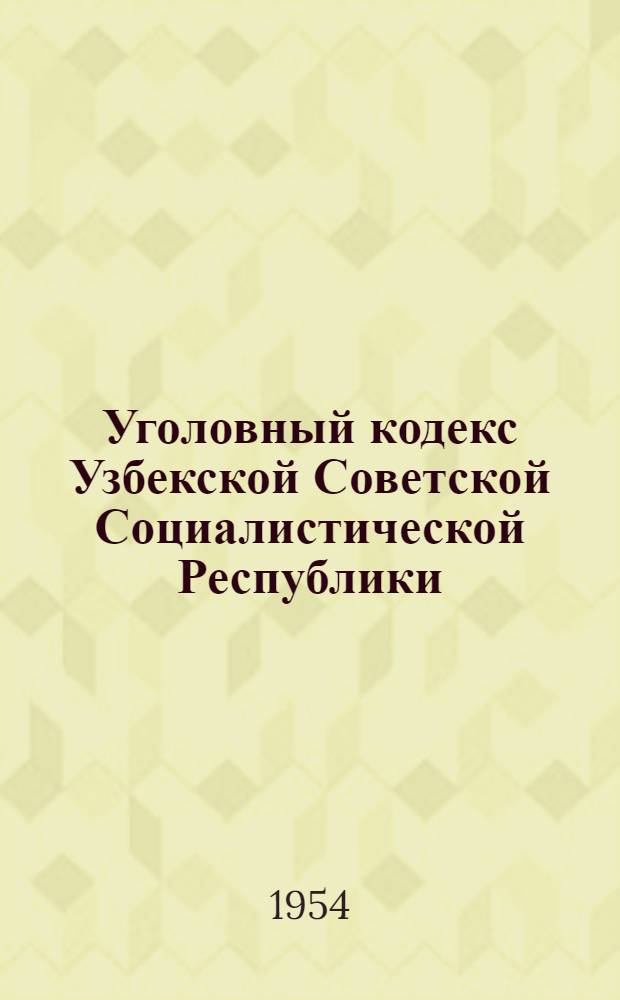 Уголовный кодекс Узбекской Советской Социалистической Республики : По состоянию на 1 ноября 1954 г