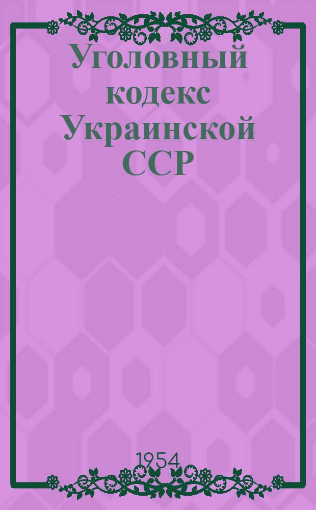 Уголовный кодекс Украинской ССР : Офиц. текст с изм. на 10 окт. 1954 г. и с прил. постатейно-систематизир. материалов