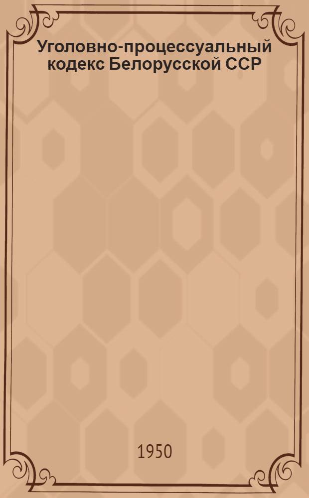 Уголовно-процессуальный кодекс Белорусской ССР : Офиц. текст с изм. на 1 янв. 1949 г. и с прил. постатейно-систематизир. материалов