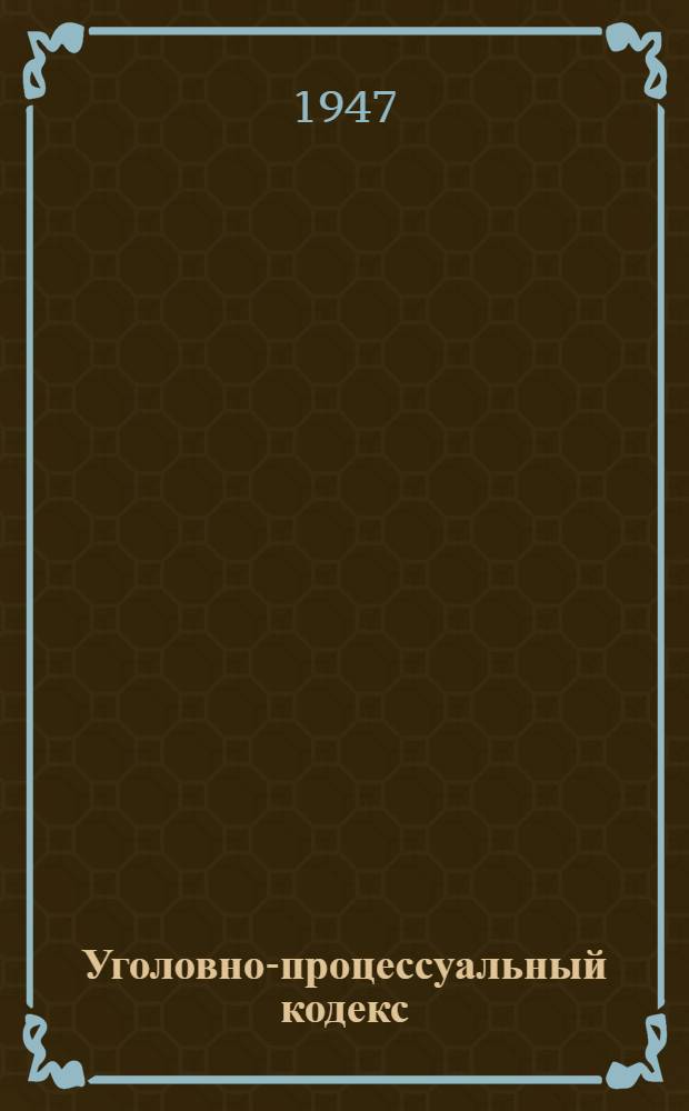 Уголовно-процессуальный кодекс : Офиц. текст с изм. на 1-е ноября 1946 г. и с прил. постатейно-систематизир. материалов