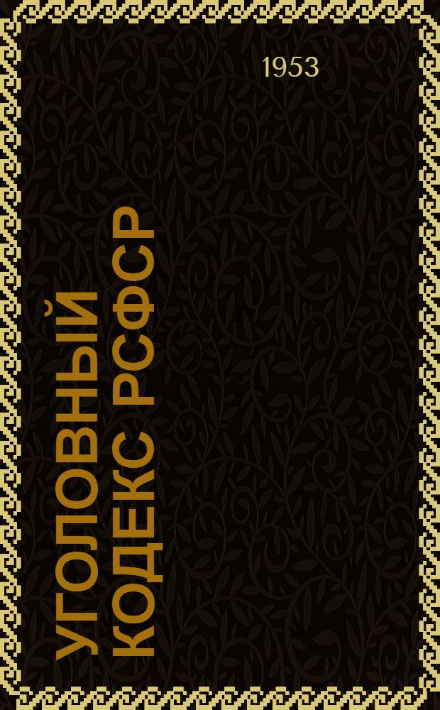Уголовный кодекс РСФСР : Офиц. текст с изм. на 1 окт. 1953 г. и прил. постатейно-систематизир. материалов