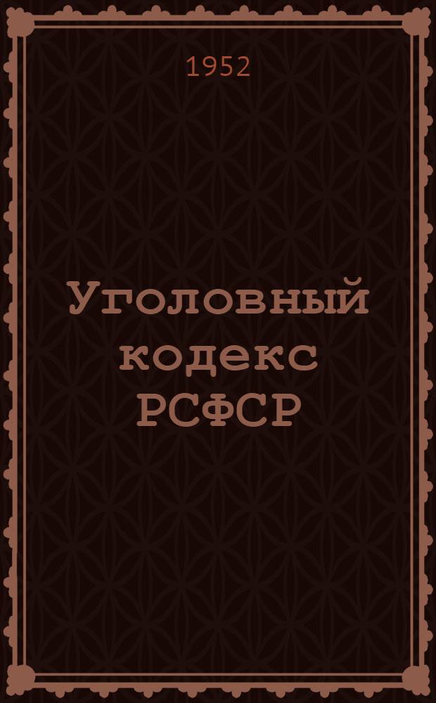 Уголовный кодекс РСФСР : Офиц. текст с изм. на 1 янв. 1952 г. и с прил. постатейно-систематизир. материалов