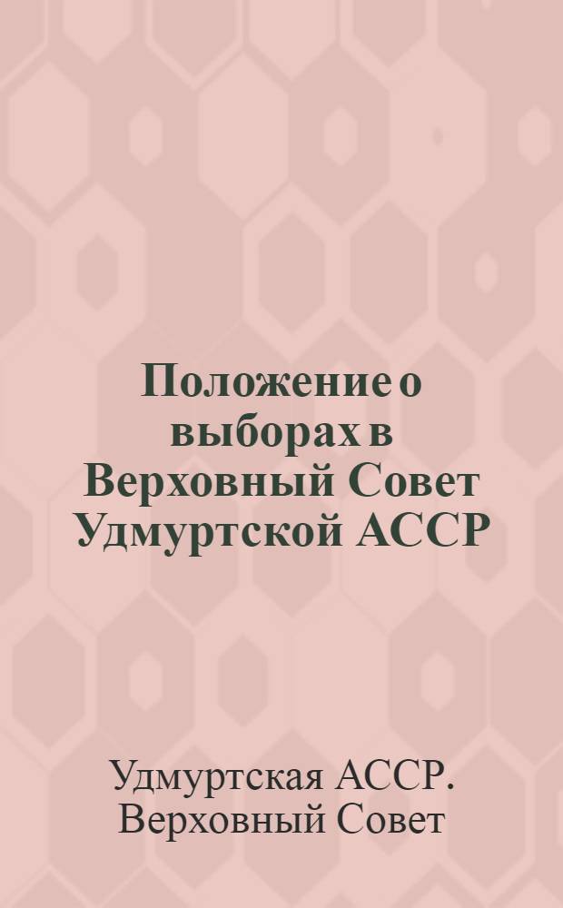Положение о выборах в Верховный Совет Удмуртской АССР : Утв. Указом Президиума Верховного Совета Удмуртской АССР 28-го ноября 1946 г.
