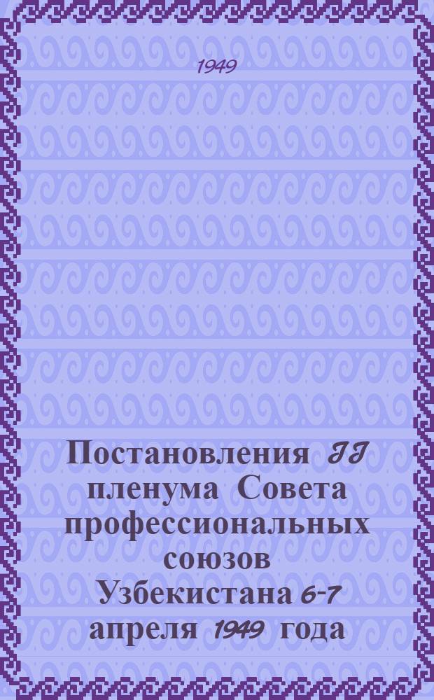 Постановления II пленума Совета профессиональных союзов Узбекистана 6-7 апреля 1949 года : О развертывании социалистического соревнования за досрочное выполнение производственных планов 1949 года на текстильных и хлопкоочистительных предприятиях Узбекской ССР; О выполнении предложений рабочих и служащих, внесенных в период отчетов и выборов профсоюзных органов на предприятиях электростанций