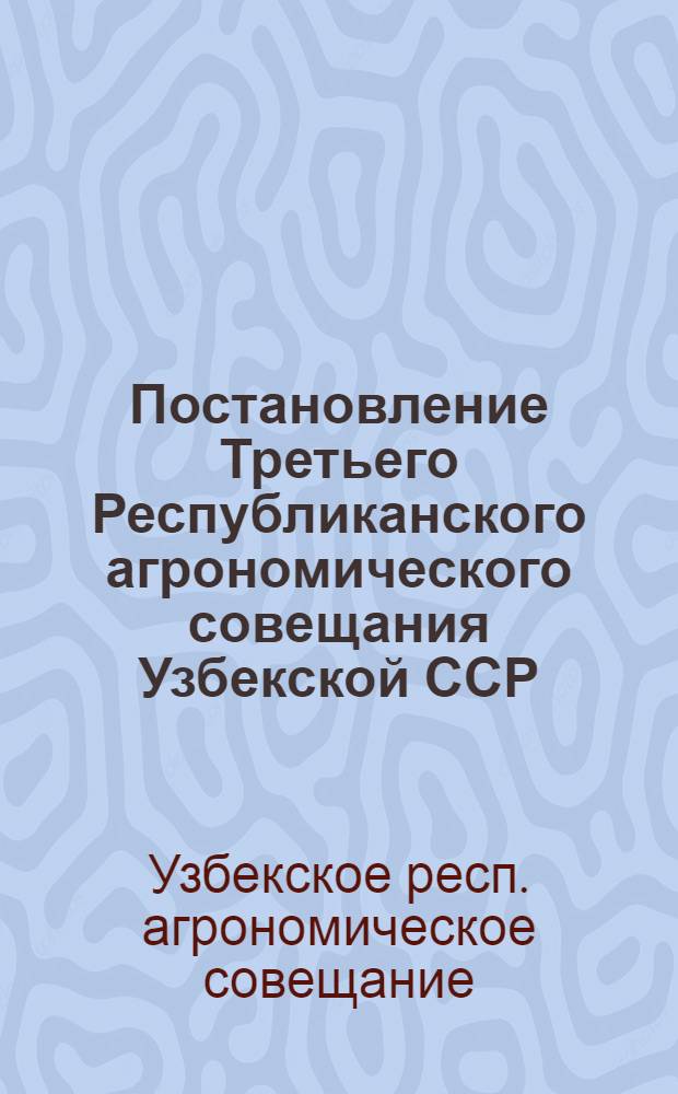 Постановление Третьего Республиканского агрономического совещания Узбекской ССР : О мероприятиях по агротехнике и механизации хлопководства в Узбекской ССР на 1951 год