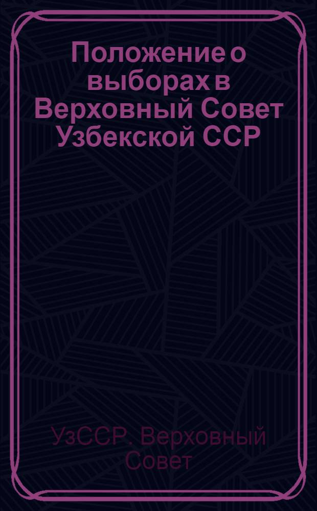 Положение о выборах в Верховный Совет Узбекской ССР : (Утв. Указом Президиума Верховного Совета Узбек. ССР от 18 дек. 1950 г.)