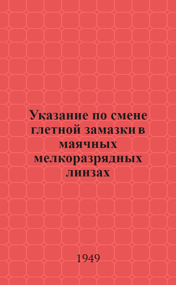 Указание по смене глетной замазки в маячных мелкоразрядных линзах : Практ. руководство