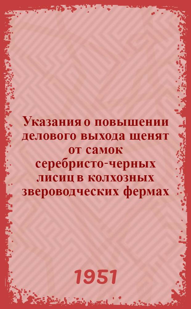 Указания о повышении делового выхода щенят от самок серебристо-черных лисиц в колхозных звероводческих фермах
