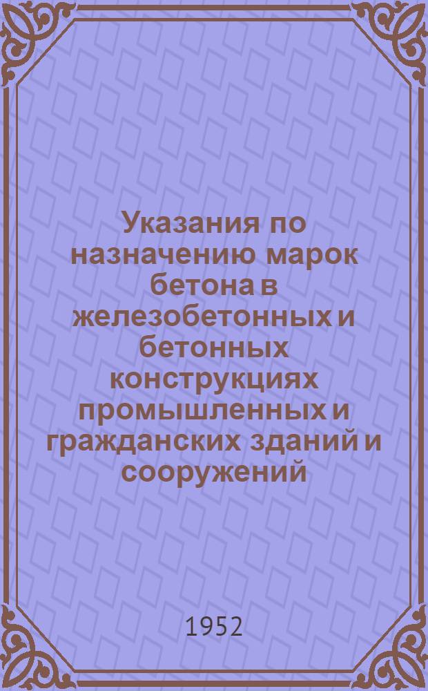 Указания по назначению марок бетона в железобетонных и бетонных конструкциях промышленных и гражданских зданий и сооружений. (У-103-52)