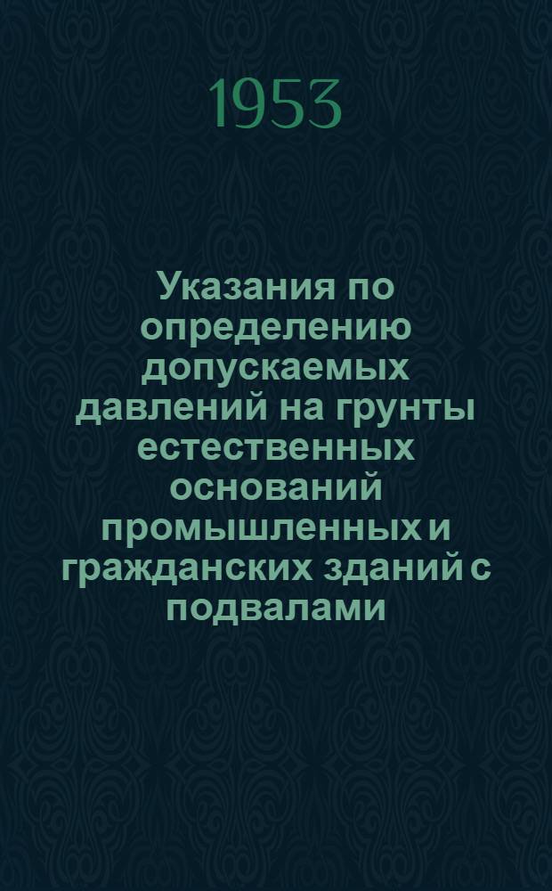 Указания по определению допускаемых давлений на грунты естественных оснований промышленных и гражданских зданий с подвалами (У-119-53/МСПТИ)