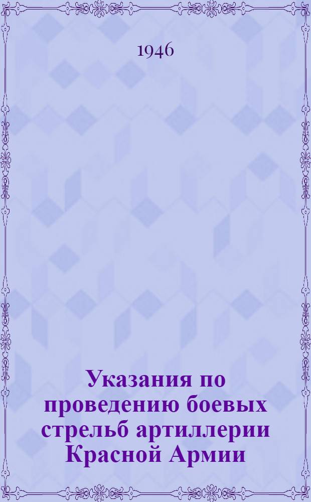 Указания по проведению боевых стрельб артиллерии Красной Армии : Утв. 11/II-1946 г.