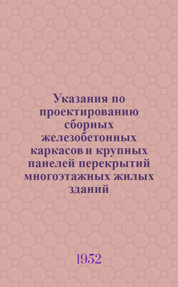 Указания по проектированию сборных железобетонных каркасов и крупных панелей перекрытий многоэтажных жилых зданий (У 104-52)