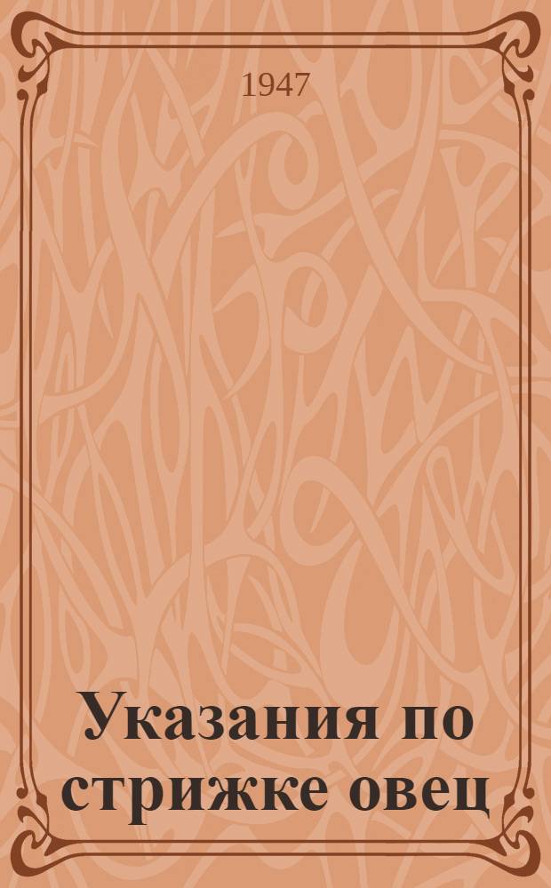 Указания по стрижке овец : Утв. Зоотехн. упр. М-ва сел. хозяйства СССР и Отд. племенной работы М-ва совхозов СССР 16/IV-1947 г.
