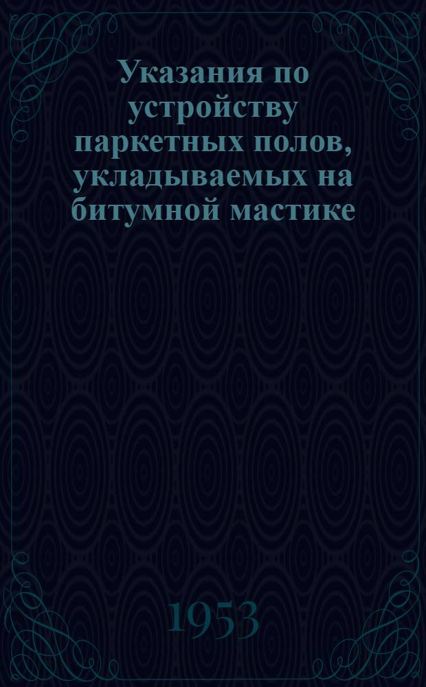 Указания по устройству паркетных полов, укладываемых на битумной мастике : (У-111-52/МСПТИ)