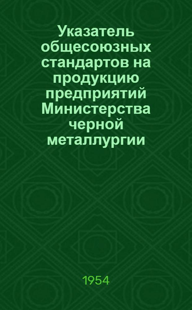 Указатель общесоюзных стандартов на продукцию предприятий Министерства черной металлургии : (По состоянию на 1 окт. 1954 г.)