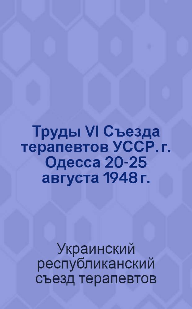 Труды VI Съезда терапевтов УССР. [г. Одесса 20-25 августа 1948 г.]