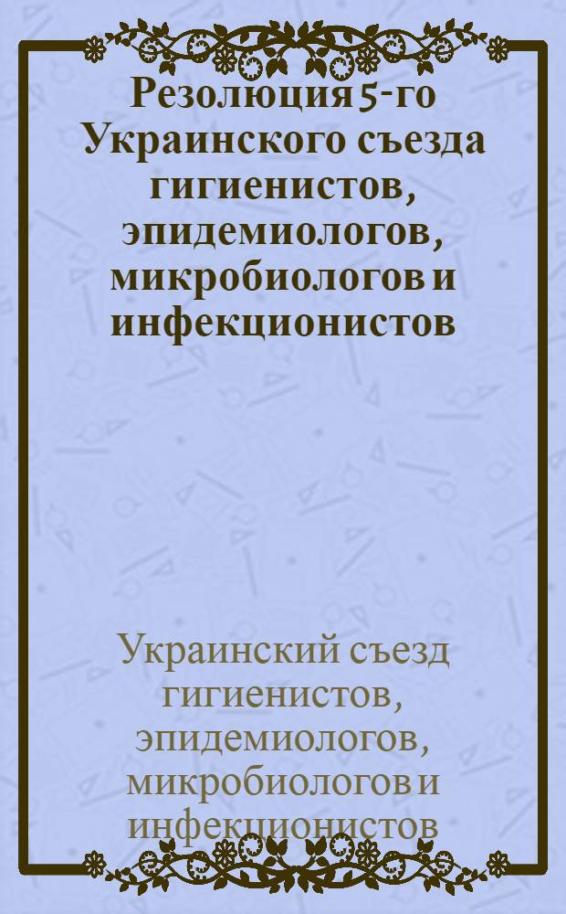 Резолюция 5-го Украинского съезда гигиенистов, эпидемиологов, микробиологов и инфекционистов : (С 30 сент. по 6 окт. 1948 г.)
