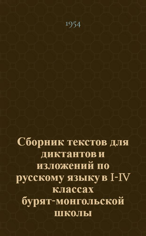 Сборник текстов для диктантов и изложений по русскому языку в I-IV классах бурят-монгольской школы : Пособие для учителей