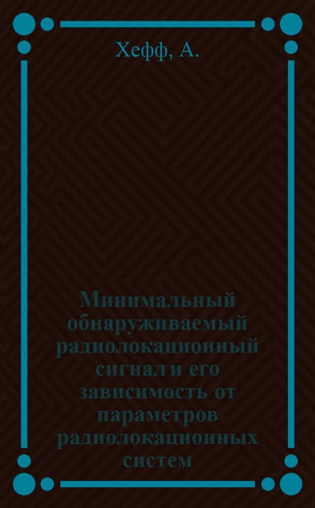 Минимальный обнаруживаемый радиолокационный сигнал и его зависимость от параметров радиолокационных систем : Proceedings of the JRE and waves and electrons, 1946, vol. 34, № 11