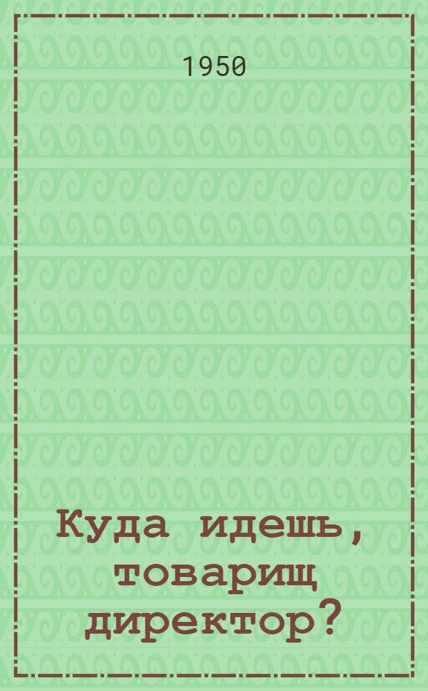 Куда идешь, товарищ директор? : Пьеса в 5 карт