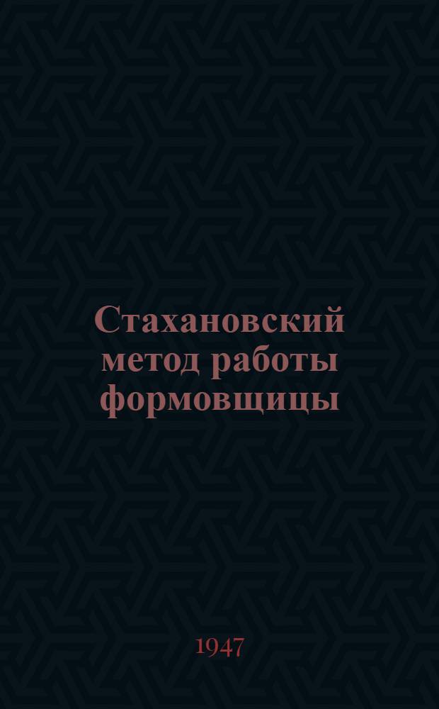 Стахановский метод работы формовщицы : Моск. автомоб. завод им. Сталина