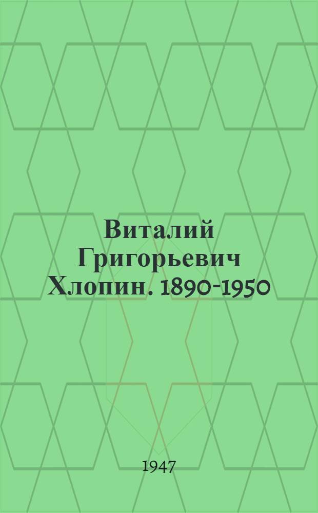 Виталий Григорьевич Хлопин. 1890-1950
