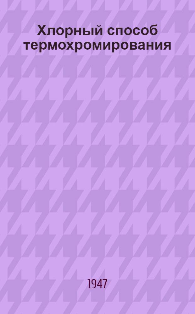 Хлорный способ термохромирования; Инструкция / Ин-т физ. химии Акад. наук СССР. Науч.-исслед. ин-т №1 МАП СССР