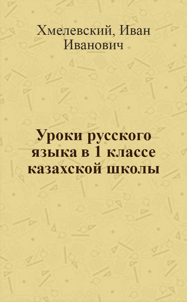 Уроки русского языка в 1 классе казахской школы : Метод. пособие для учителя