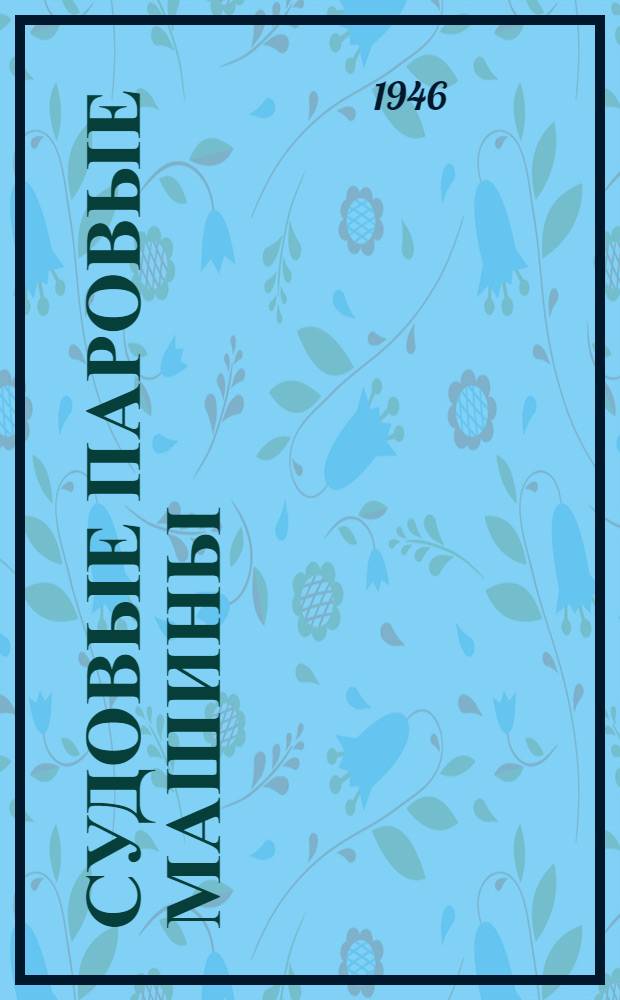 Судовые паровые машины : Утв. ГУУЗ М-ва судостроит. пром-сти в качестве учеб. пособия для судостроит. техникумов