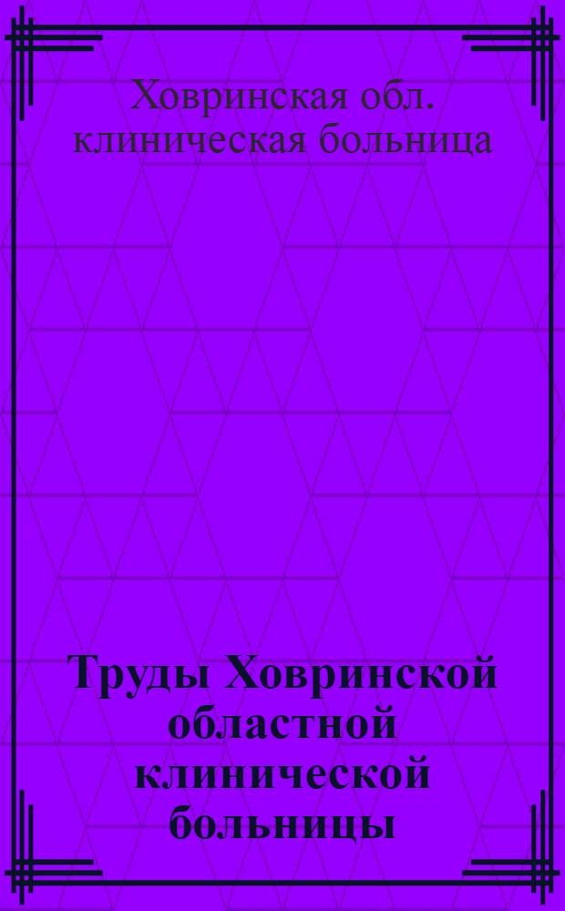 Труды Ховринской областной клинической больницы
