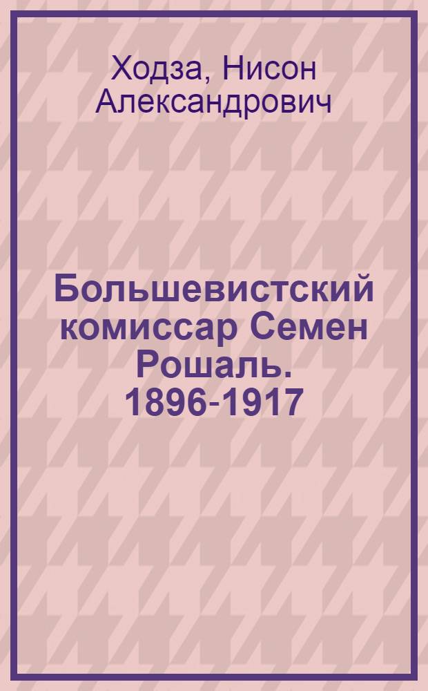 Большевистский комиссар Семен Рошаль. [1896-1917]