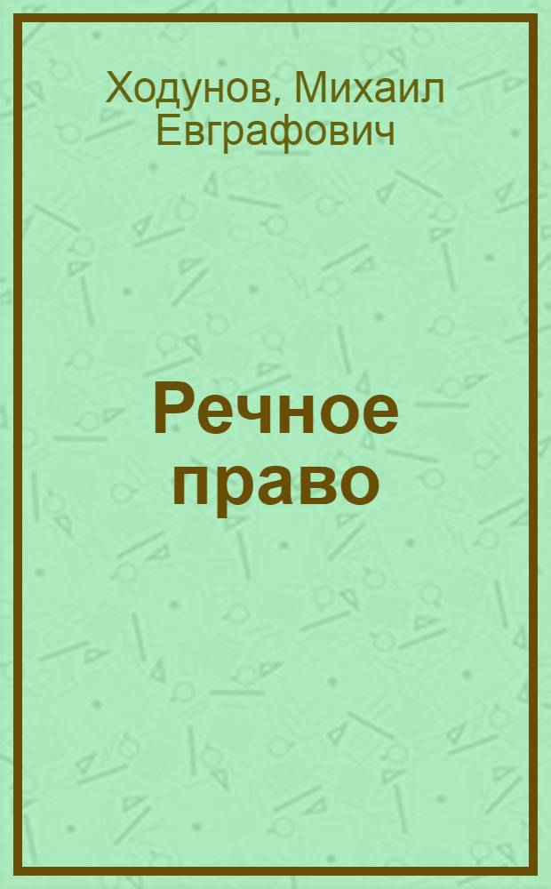 Речное право : Утв. ЦУУЗ’ом Министерства реч. флота в качестве учебника для штурман. отд-ний реч. училищ и техникумов