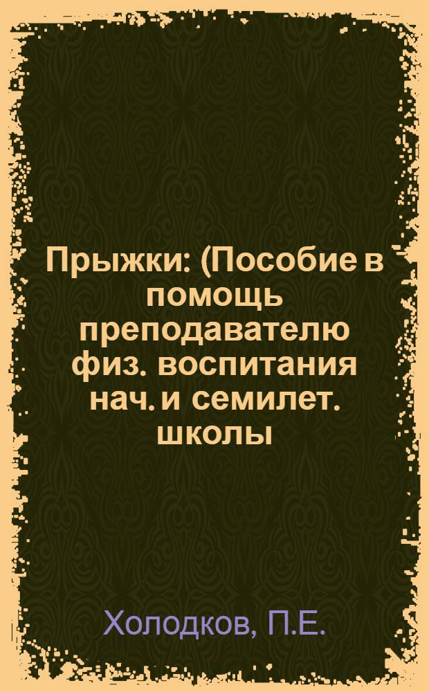 Прыжки : (Пособие в помощь преподавателю физ. воспитания нач. и семилет. школы)
