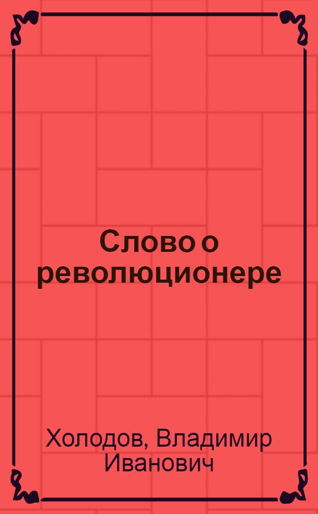 Слово о революционере : М.И. Лакин. 1876-1905