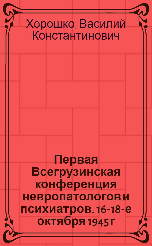 Первая Всегрузинская конференция невропатологов и психиатров. [16-18-е октября 1945 г. : Краткий обзор