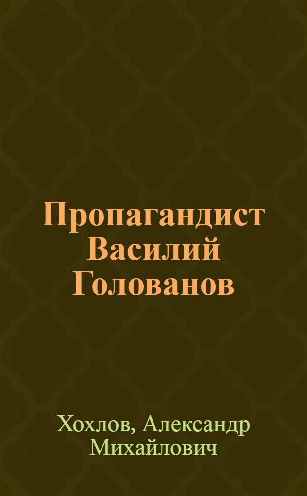 Пропагандист Василий Голованов : (Очерк)